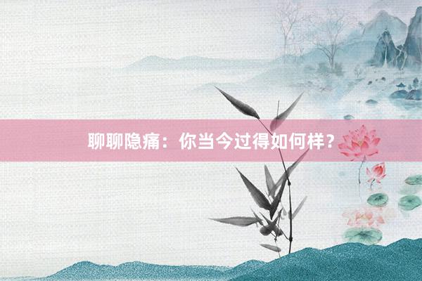 聊聊隐痛：你当今过得如何样？