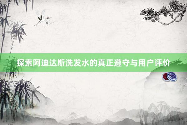 探索阿迪达斯洗发水的真正遵守与用户评价